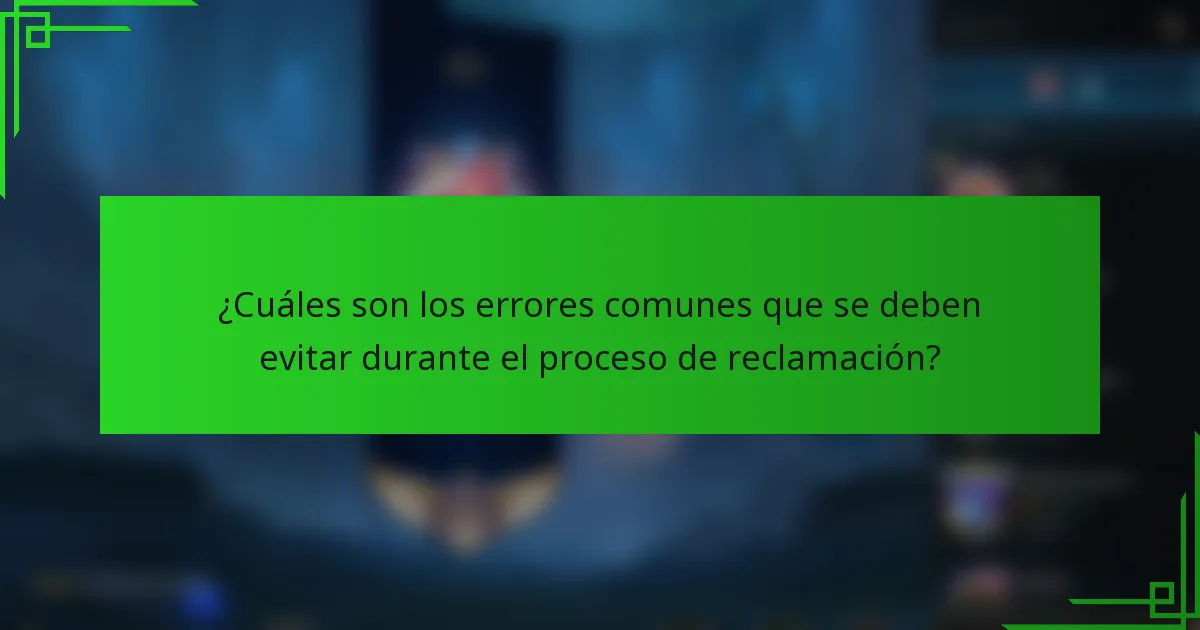 ¿Cuáles son los errores comunes que se deben evitar durante el proceso de reclamación?