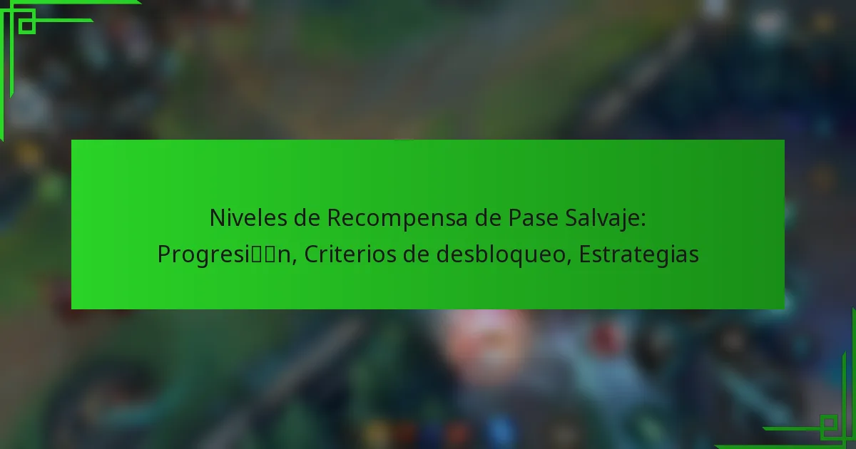Niveles de Recompensa de Pase Salvaje: Progresión, Criterios de desbloqueo, Estrategias